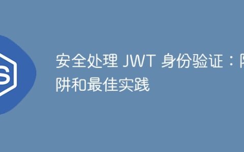 安全处理 JWT 身份验证：陷阱和最佳实践
