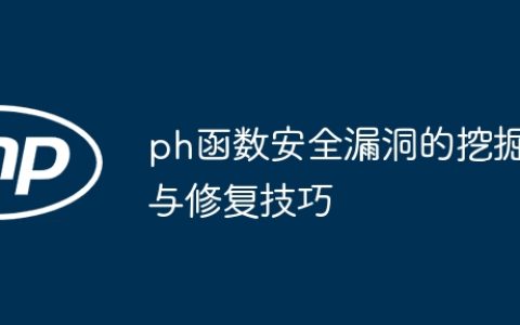 ph函数安全漏洞的挖掘与修复技巧