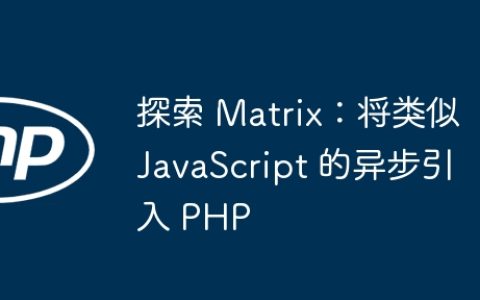 探索 Matrix：将类似 JavaScript 的异步引入 PHP