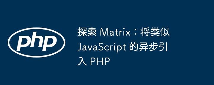 探索 matrix:将类似 javascript 的异步引入 php