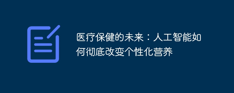 医疗保健的未来：人工智能如何彻底改变个性化营养