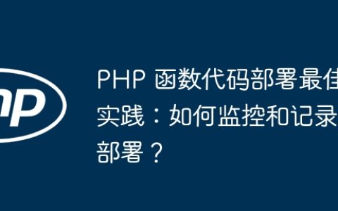 PHP 函数代码部署最佳实践：如何监控和记录部署？