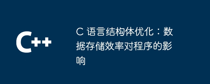 C 语言结构体优化:数据存储效率对程序的影响