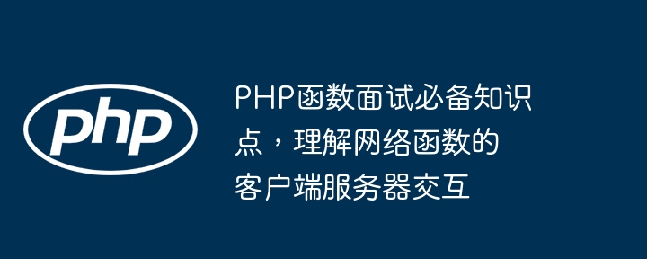 PHP函数面试必备知识点,理解网络函数的客户端服务器交互