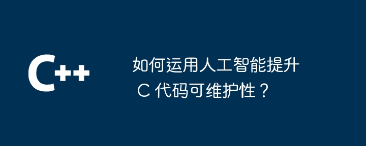 如何运用人工智能提升 c 代码可维护性?