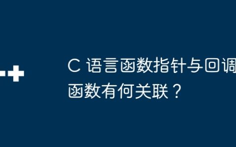 C 语言函数指针与回调函数有何关联？