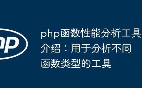 php函数性能分析工具介绍：用于分析不同函数类型的工具