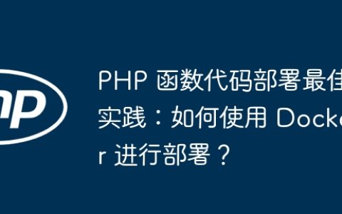 PHP 函数代码部署最佳实践：如何使用 Docker 进行部署？