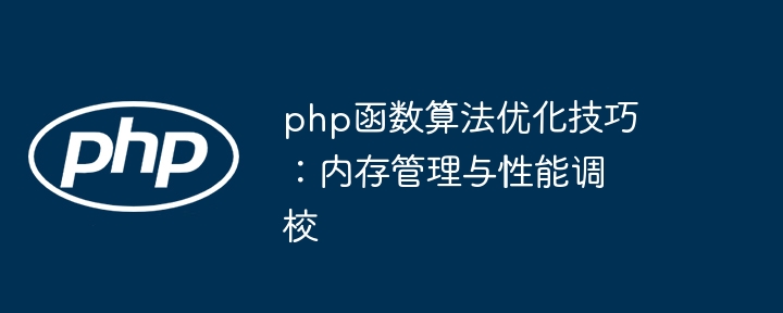 php函数算法优化技巧:内存管理与性能调校
