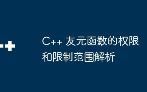 C++ 友元函数的权限和限制范围解析