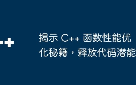 揭示 C++ 函数性能优化秘籍，释放代码潜能