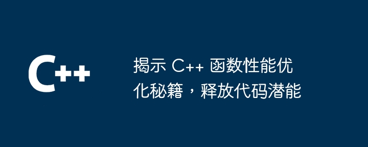 揭示 C++ 函数性能优化秘籍,释放代码潜能