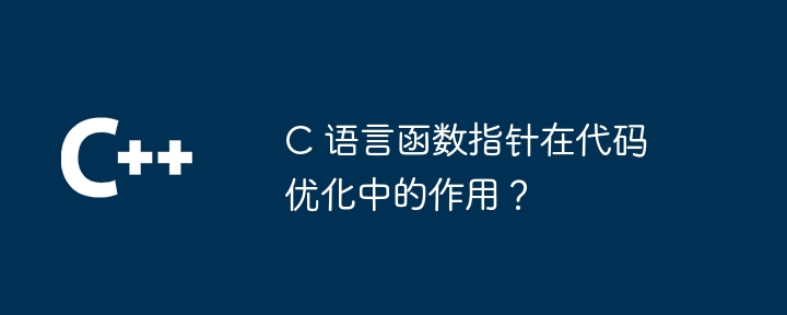 c 语言函数指针在代码优化中的作用?