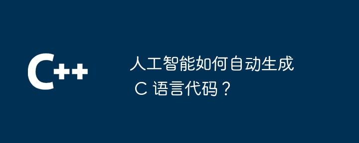 人工智能如何自动生成 C 语言代码?