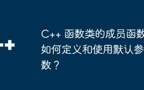 C++ 函数类的成员函数如何定义和使用默认参数？