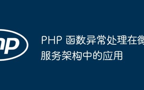 PHP 函数异常处理在微服务架构中的应用