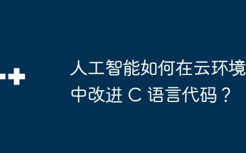 人工智能如何在云环境中改进 C 语言代码？