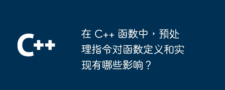 在 C++ 函数中,预处理指令对函数定义和实现有哪些影响?
