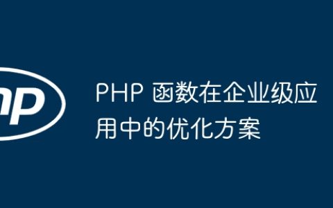 PHP 函数在企业级应用中的优化方案