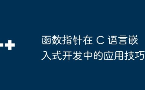 函数指针在 C 语言嵌入式开发中的应用技巧