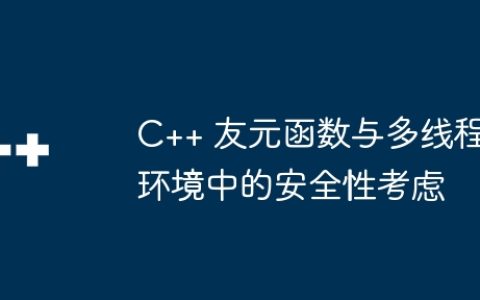 C++ 友元函数与多线程环境中的安全性考虑