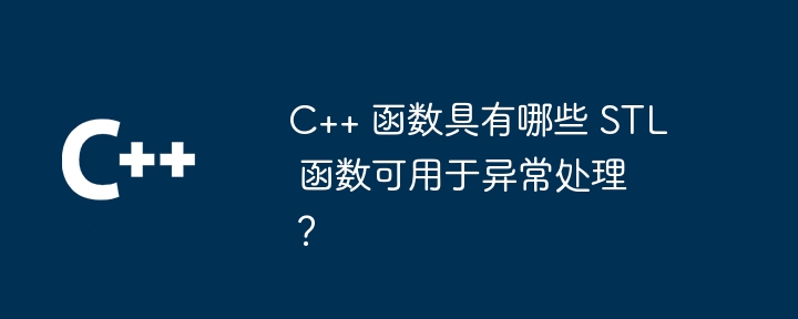 C++ 函数具有哪些 STL 函数可用于异常处理?