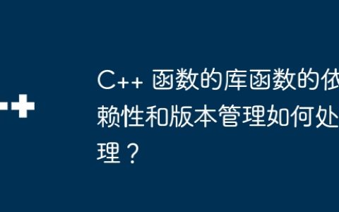 C++ 函数的库函数的依赖性和版本管理如何处理？