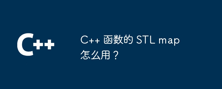 C++ 函数的 STL map 怎么用?
