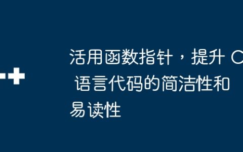 活用函数指针，提升 C 语言代码的简洁性和易读性