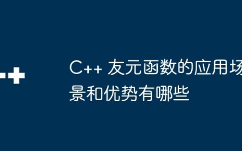 C++ 友元函数的应用场景和优势有哪些