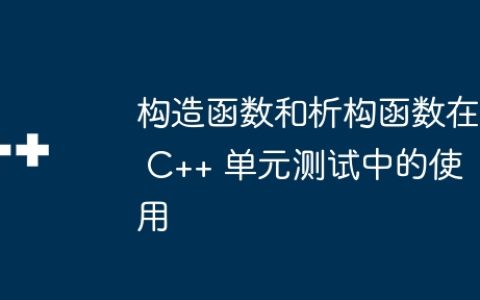 构造函数和析构函数在 C++ 单元测试中的使用