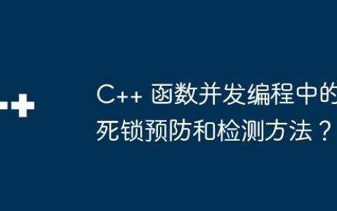 C++ 函数并发编程中的死锁预防和检测方法？