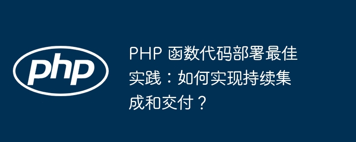 PHP 函数代码部署最佳实践:如何实现持续集成和交付?