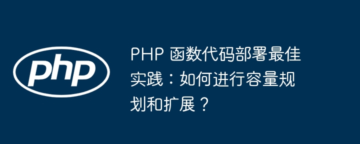 PHP 函数代码部署最佳实践:如何进行容量规划和扩展?