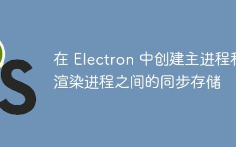 在 Electron 中创建主进程和渲染进程之间的同步存储