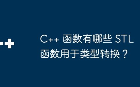 C++ 函数有哪些 STL 函数用于类型转换？