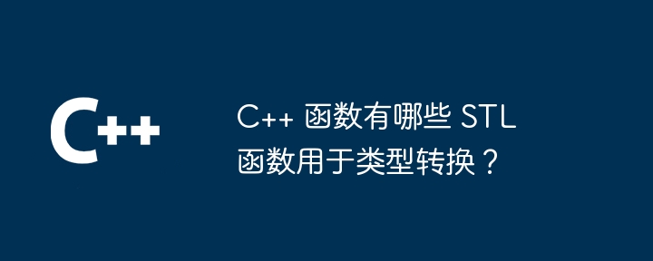 c++ 函数有哪些 stl 函数用于类型转换?