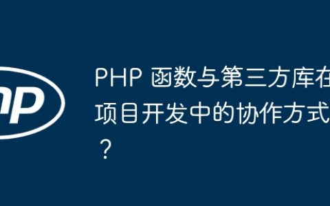 PHP 函数与第三方库在项目开发中的协作方式？