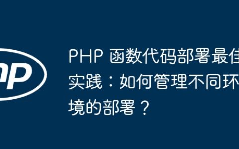 PHP 函数代码部署最佳实践：如何管理不同环境的部署？