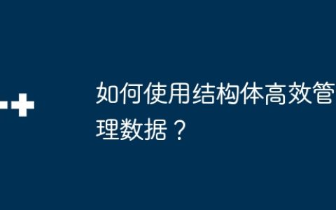 如何使用结构体高效管理数据？