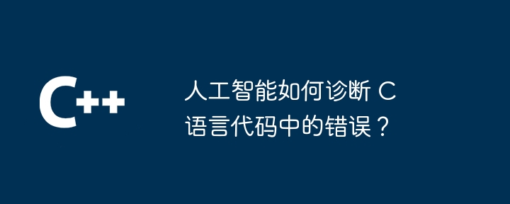 人工智能如何诊断 C 语言代码中的错误?