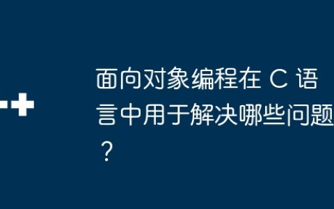 面向对象编程在 C 语言中用于解决哪些问题？