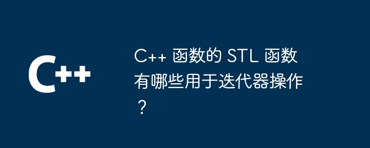 C++ 函数的 STL 函数有哪些用于迭代器操作?