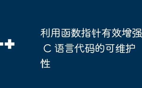 利用函数指针有效增强 C 语言代码的可维护性