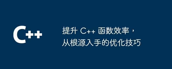 提升 C++ 函数效率,从根源入手的优化技巧