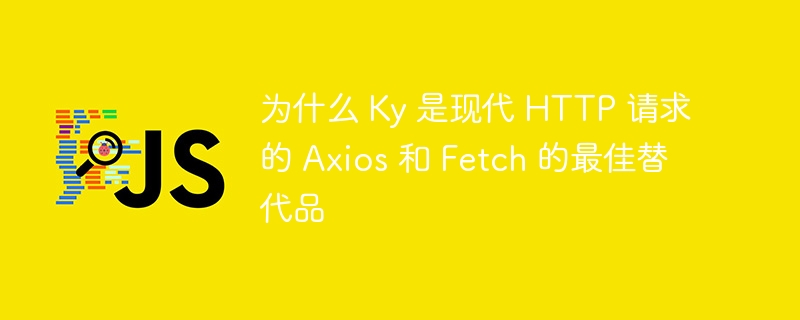 为什么 ky 是现代 http 请求的 axios 和 fetch 的最佳替代品