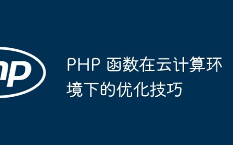PHP 函数在云计算环境下的优化技巧