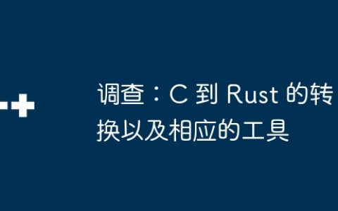 调查：C 到 Rust 的转换以及相应的工具