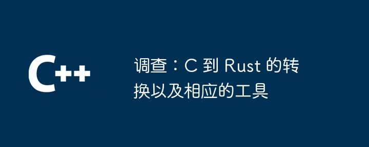 调查:c 到 rust 的转换以及相应的工具