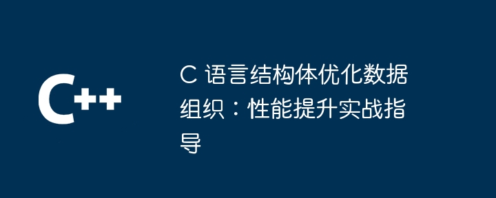 c 语言结构体优化数据组织:性能提升实战指导